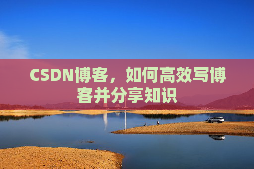 CSDN博客，如何高效写博客并分享知识