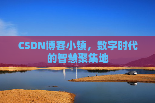 CSDN博客小镇，数字时代的智慧聚集地
